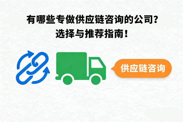 有哪些專做供應(yīng)鏈咨詢的公司？選擇與推薦指南！