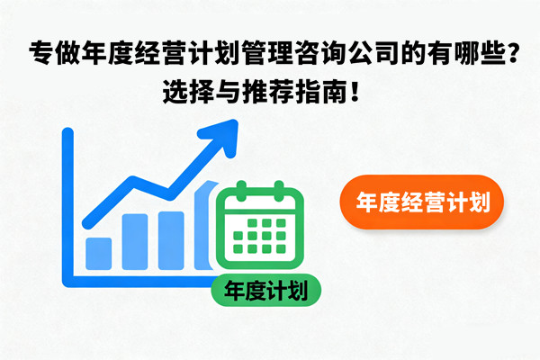 專做年度經(jīng)營(yíng)計(jì)劃管理咨詢公司的有哪些？選擇與推薦指南！