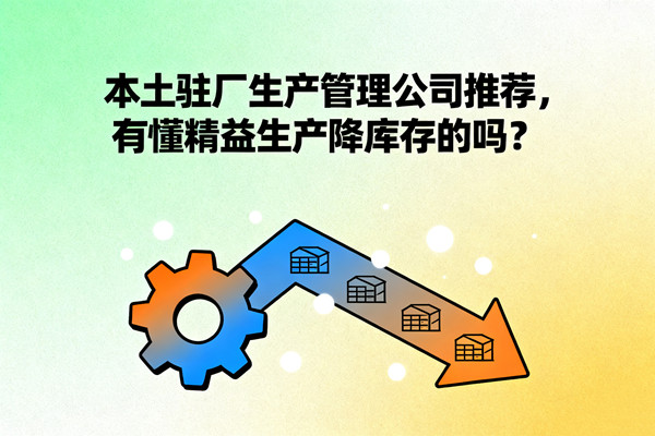 本土駐廠生產(chǎn)管理公司推薦，有懂精益生產(chǎn)降庫(kù)存的嗎？