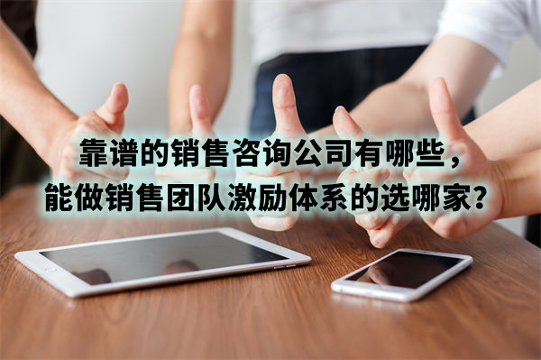 靠譜的銷售咨詢公司有哪些，能做銷售團隊激勵體系的選哪家？